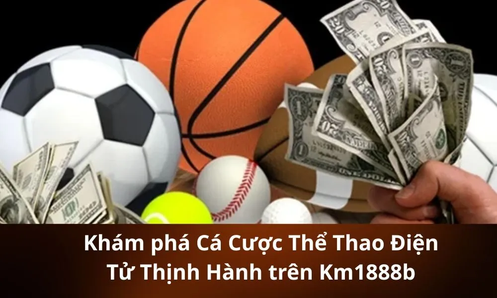 Khám phá Cá Cược Thể Thao Điện Tử Thịnh Hành trên Km1888b