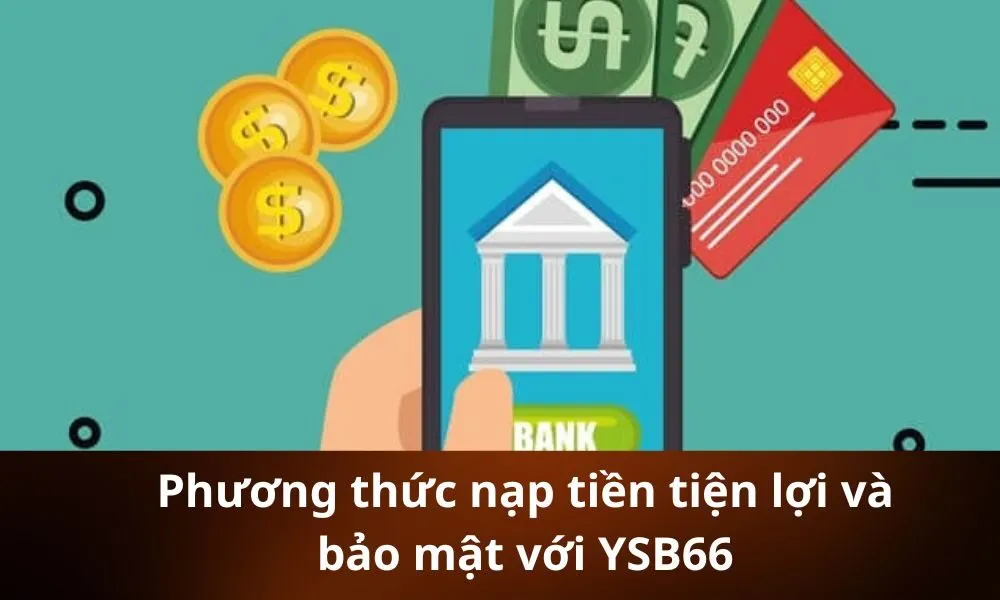 Phương thức nạp tiền tiện lợi và bảo mật với YSB66