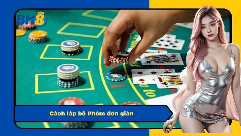 Cách lập bộ Phỏm đơn giản
