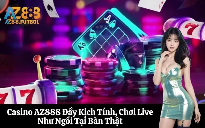 Casino AZ888 Đầy Kịch Tính, Chơi Live Như Ngồi Tại Bàn Thật