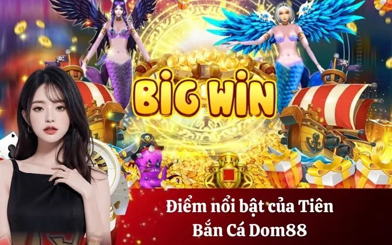 Điểm nổi bật của Tiên Bắn Cá Dom88