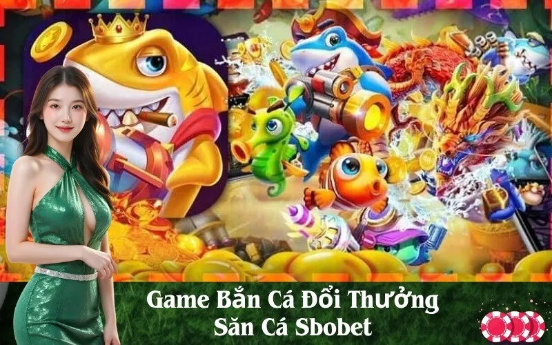 Game Bắn Cá Đổi Thưởng Săn Cá Sbobet