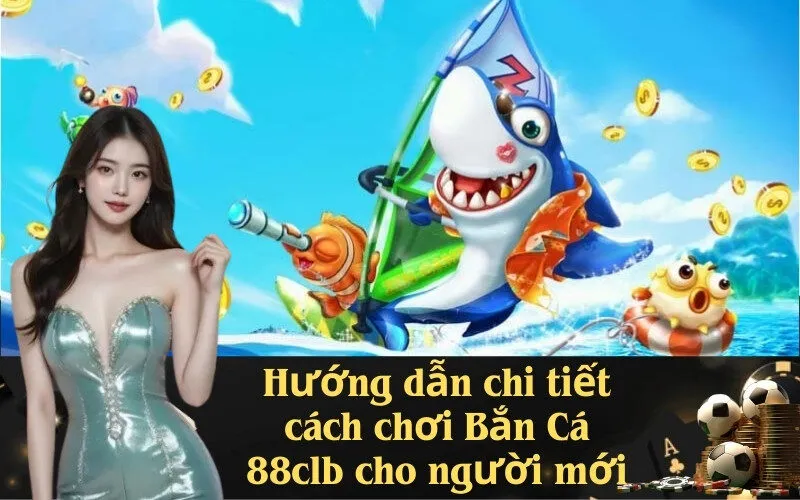 Hướng dẫn chi tiết cách chơi Bắn Cá 88clb cho người mới