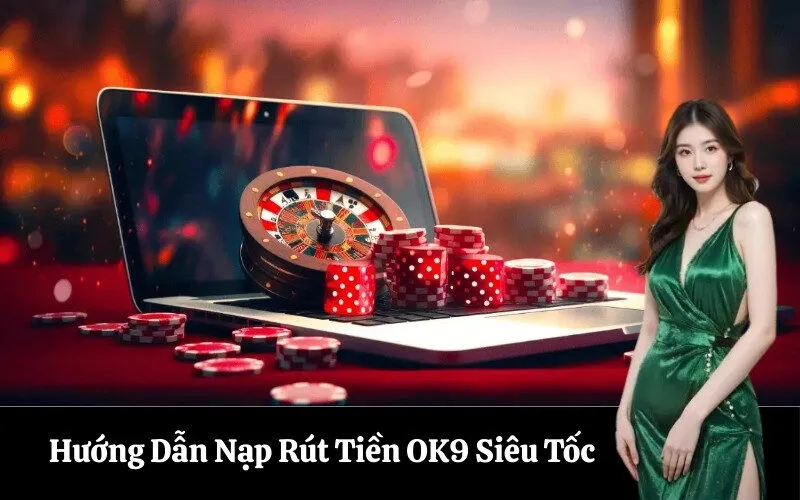 Hướng Dẫn Nạp Rút Tiền OK9 Siêu Tốc