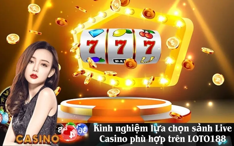 Kinh nghiệm lựa chọn sảnh Live Casino phù hợp trên LOTO188