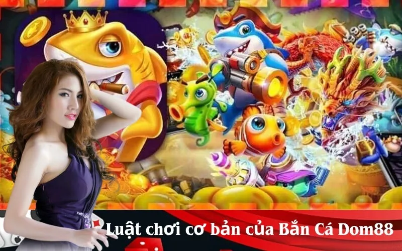 Luật chơi cơ bản của Bắn Cá Dom88