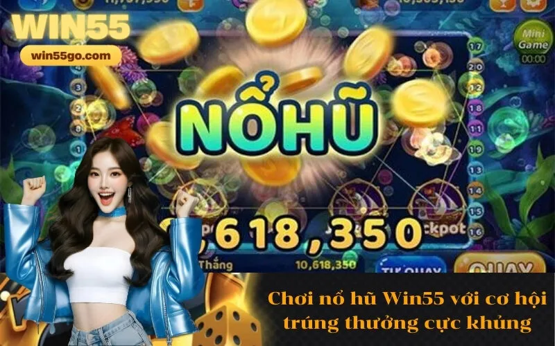 Chơi nổ hũ Win55 với cơ hội trúng thưởng cực khủng