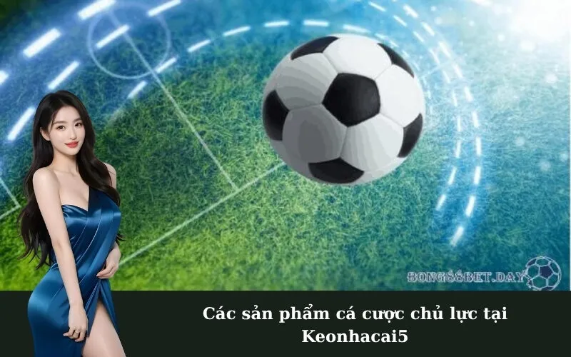Các sản phẩm cá cược chủ lực tại Keonhacai5