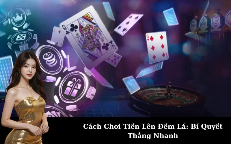 Cách Chơi Tiến Lên Đếm Lá: Bí Quyết Thắng Nhanh
