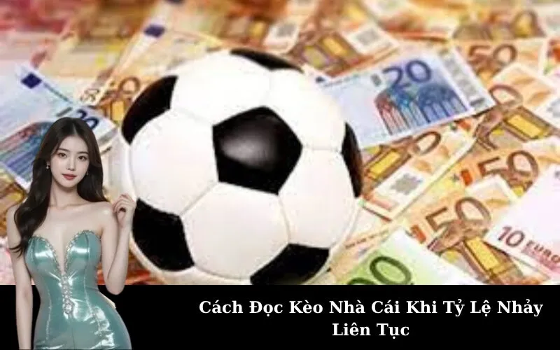 Cách Đọc Kèo Nhà Cái Khi Tỷ Lệ Nhảy Liên Tục
