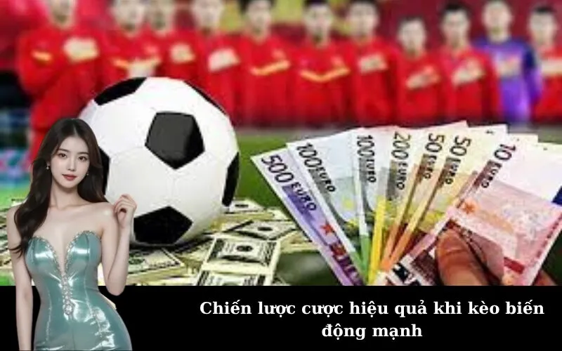 Chiến lược cược hiệu quả khi kèo biến động mạnh