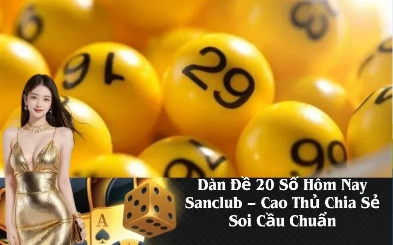 Dàn Đề 20 Số Hôm Nay Sanclub – Cao Thủ Chia Sẻ Soi Cầu Chuẩn
