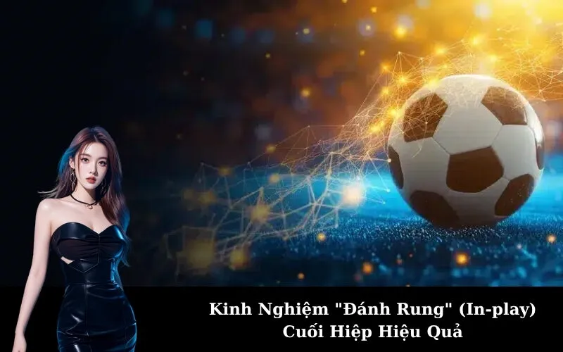Kinh Nghiệm "Đánh Rung" (In-play) Cuối Hiệp Hiệu Quả