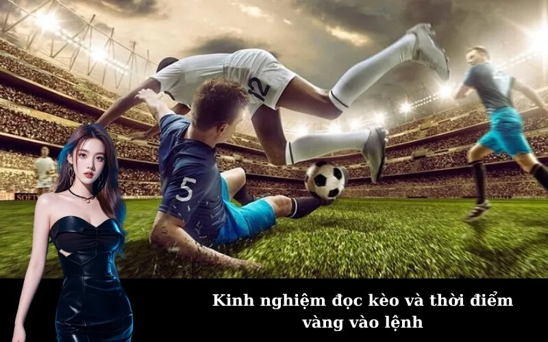 Kinh nghiệm đọc kèo và thời điểm vàng vào lệnh