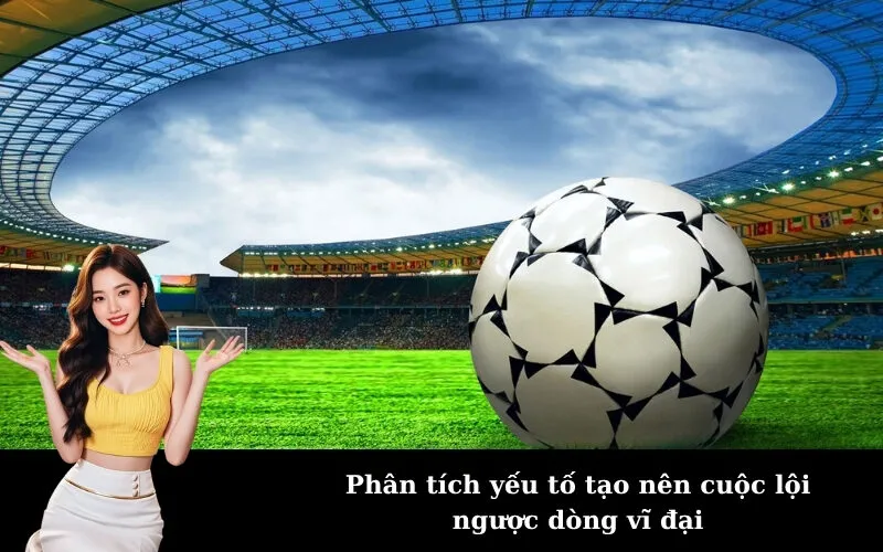 Phân tích yếu tố tạo nên cuộc lội ngược dòng vĩ đại