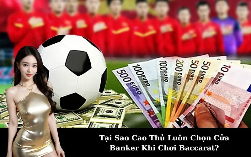 Tại Sao Cao Thủ Luôn Chọn Cửa Banker Khi Chơi Baccarat?
