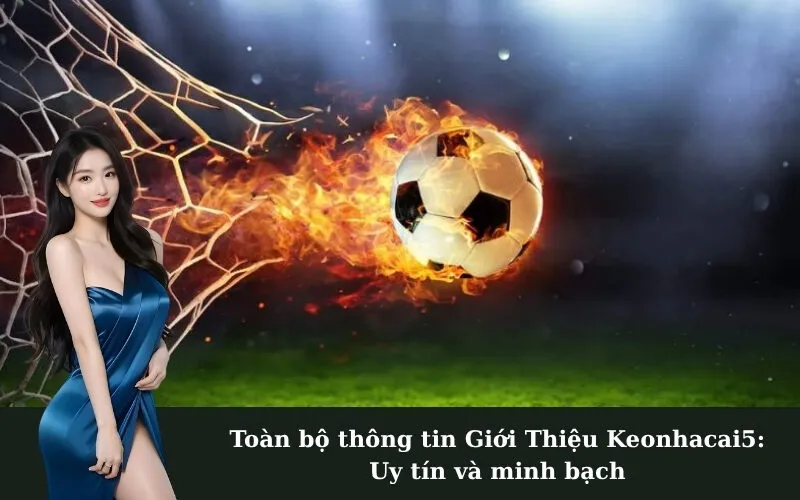 Toàn bộ thông tin Giới Thiệu Keonhacai5: Uy tín và minh bạch