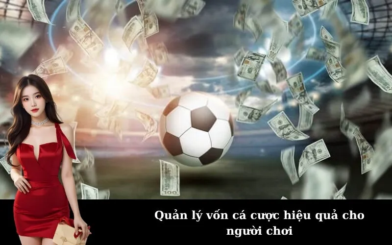 Quản lý vốn cá cược hiệu quả cho người chơi