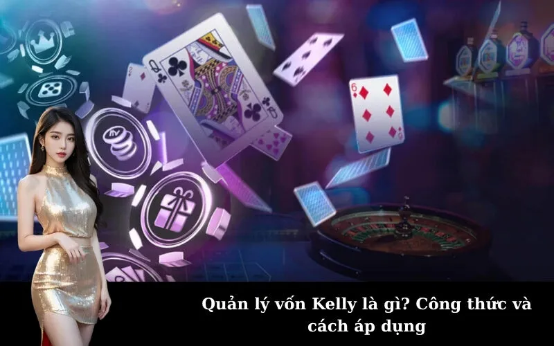 Quản lý vốn Kelly là gì? Công thức và cách áp dụng